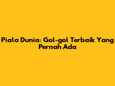 Piala Dunia: Gol-gol Terbaik Yang Pernah Ada