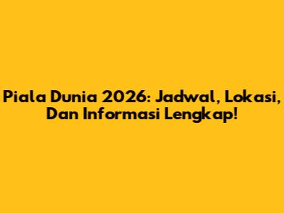 Piala Dunia 2026: Jadwal, Lokasi, Dan Informasi Lengkap!