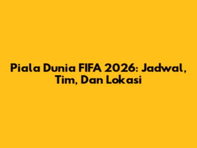 Piala Dunia FIFA 2026: Jadwal, Tim, Dan Lokasi
