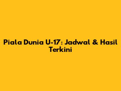 Piala Dunia U-17: Jadwal & Hasil Terkini