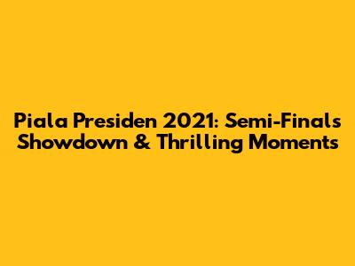 Piala Presiden 2021: Semi-Finals Showdown & Thrilling Moments