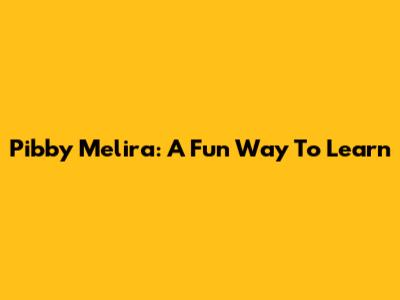 Pibby Melira: A Fun Way To Learn