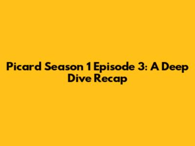 Picard Season 1 Episode 3: A Deep Dive Recap