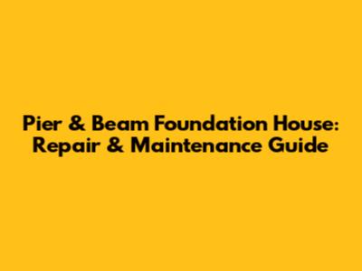 Pier & Beam Foundation House: Repair & Maintenance Guide