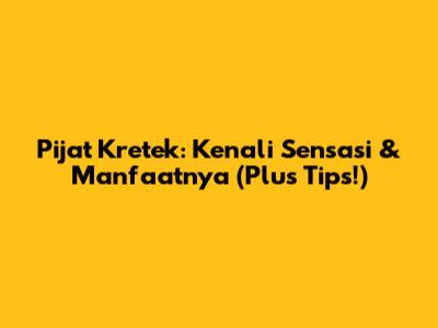 Pijat Kretek: Kenali Sensasi & Manfaatnya (Plus Tips!)