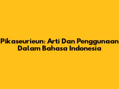 Pikaseurieun: Arti Dan Penggunaan Dalam Bahasa Indonesia