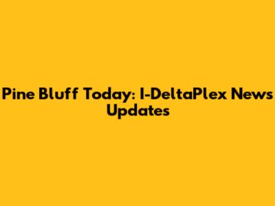 Pine Bluff Today: I-DeltaPlex News Updates