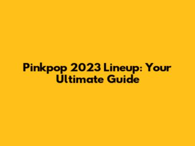 Pinkpop 2023 Lineup: Your Ultimate Guide