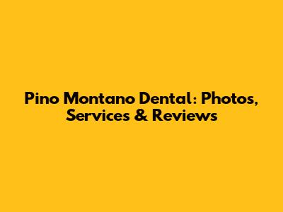 Pino Montano Dental: Photos, Services & Reviews