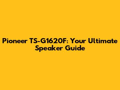 Pioneer TS-G1620F: Your Ultimate Speaker Guide