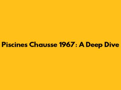 Piscines Chausse 1967: A Deep Dive