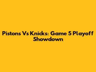 Pistons Vs Knicks: Game 5 Playoff Showdown