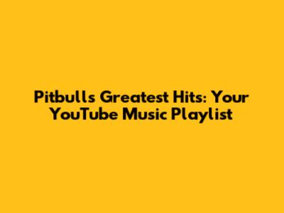 Pitbull's Greatest Hits: Your YouTube Music Playlist