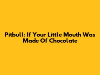 Pitbull: If Your Little Mouth Was Made Of Chocolate