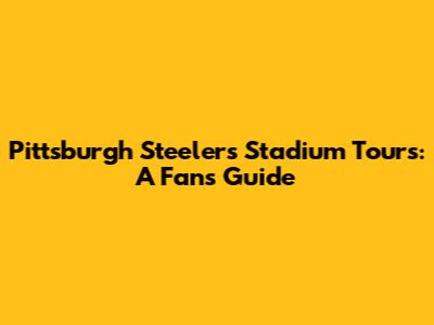 Pittsburgh Steelers Stadium Tours: A Fan's Guide