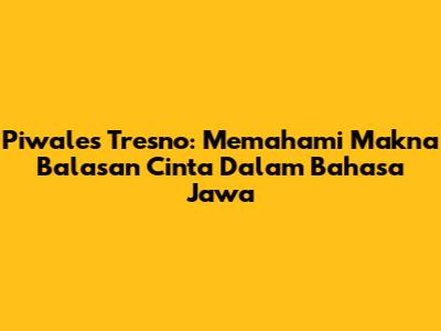Piwales Tresno: Memahami Makna Balasan Cinta Dalam Bahasa Jawa