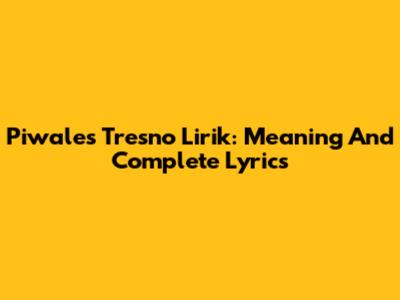 Piwales Tresno Lirik: Meaning And Complete Lyrics