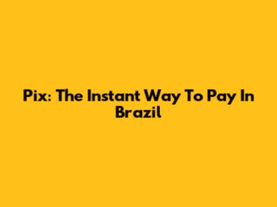 Pix: The Instant Way To Pay In Brazil