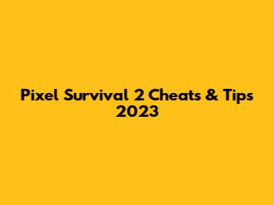Pixel Survival 2 Cheats & Tips 2023