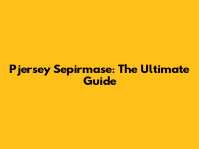 Pjersey Sepirmase: The Ultimate Guide
