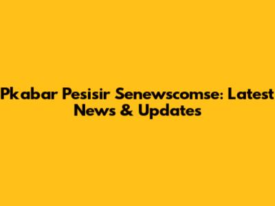Pkabar Pesisir Senewscomse: Latest News & Updates