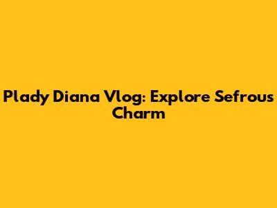 Plady Diana Vlog: Explore Sefrou's Charm