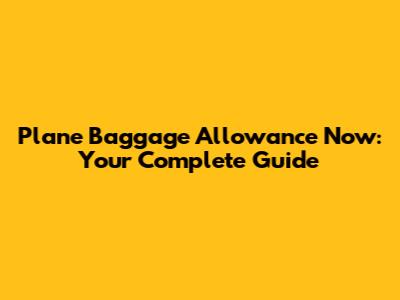 Plane Baggage Allowance Now: Your Complete Guide