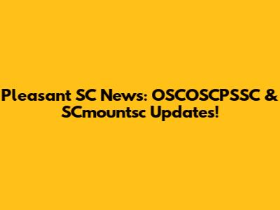 Pleasant SC News: OSCOSCPSSC & SCmountsc Updates!