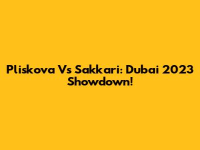 Pliskova Vs Sakkari: Dubai 2023 Showdown!
