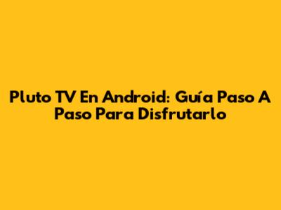 Pluto TV En Android: Guía Paso A Paso Para Disfrutarlo