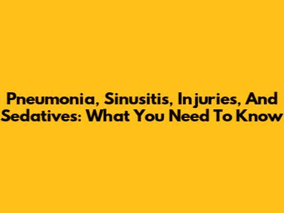 Pneumonia, Sinusitis, Injuries, And Sedatives: What You Need To Know
