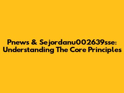 Pnews & Sejordanu002639sse: Understanding The Core Principles