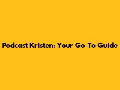 Podcast Kristen: Your Go-To Guide