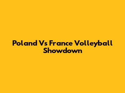 Poland Vs France Volleyball Showdown