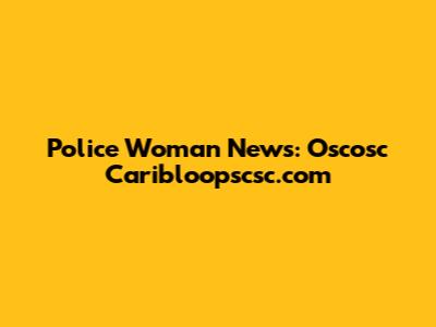 Police Woman News: Oscosc Caribloopscsc.com