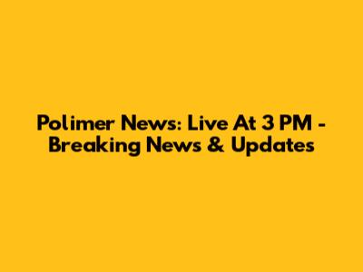 Polimer News: Live At 3 PM - Breaking News & Updates