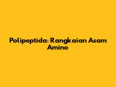Polipeptida: Rangkaian Asam Amino
