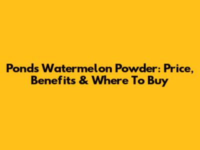 Pond's Watermelon Powder: Price, Benefits & Where To Buy