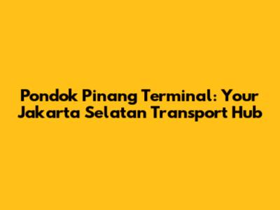 Pondok Pinang Terminal: Your Jakarta Selatan Transport Hub