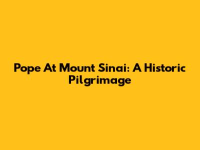 Pope At Mount Sinai: A Historic Pilgrimage