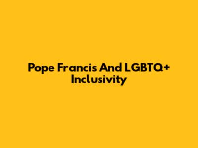 Pope Francis And LGBTQ+ Inclusivity