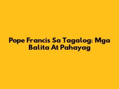 Pope Francis Sa Tagalog: Mga Balita At Pahayag