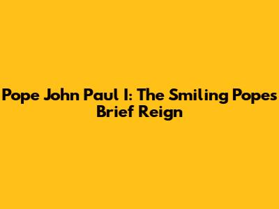 Pope John Paul I: The Smiling Pope's Brief Reign