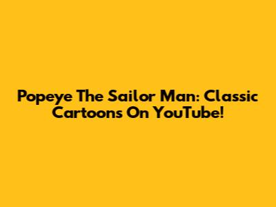 Popeye The Sailor Man: Classic Cartoons On YouTube!