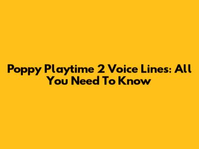 Poppy Playtime 2 Voice Lines: All You Need To Know