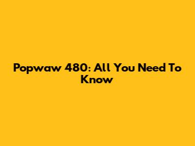 Popwaw 480: All You Need To Know