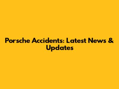 Porsche Accidents: Latest News & Updates