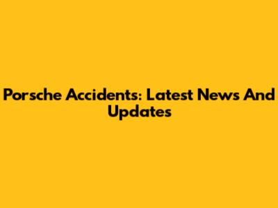 Porsche Accidents: Latest News And Updates