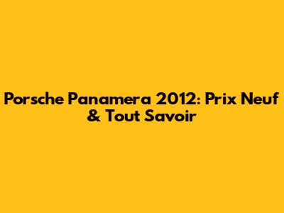 Porsche Panamera 2012: Prix Neuf & Tout Savoir