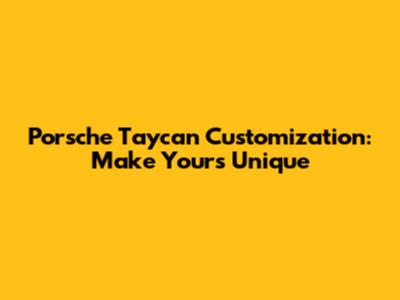 Porsche Taycan Customization: Make Yours Unique